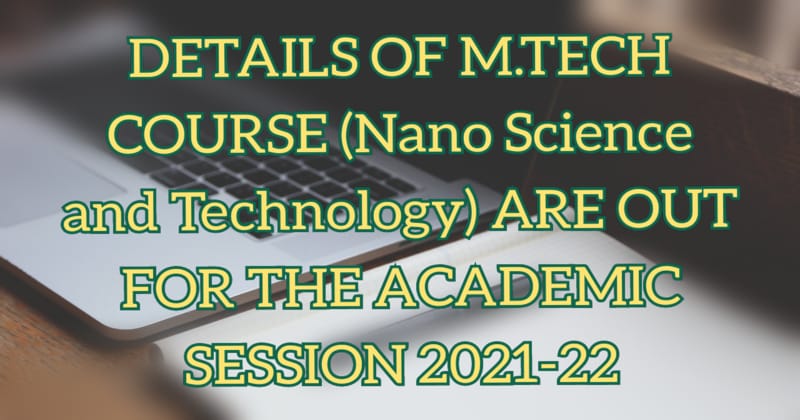 DETAILS OF M.TECH COURSE (Nano Science and Technology) ARE OUT FOR THE ACADEMIC SESSION 2021-22 