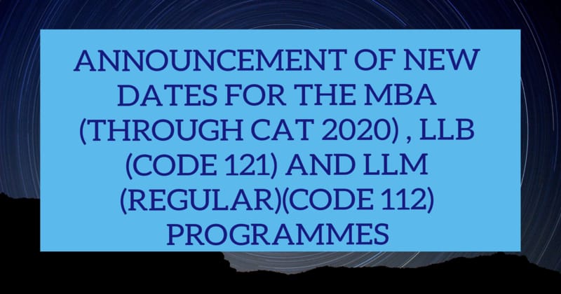 ANNOUNCEMENT OF NEW DATES FOR THE MBA (THROUGH CAT 2020) , LLB (CODE 121) AND LLM (REGULAR)(CODE 112) PROGRAMMES