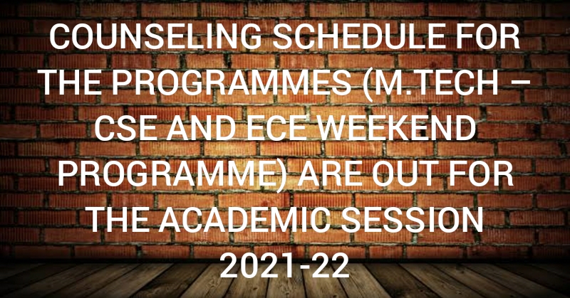 COUNSELING SCHEDULE FOR THE PROGRAMMES (M.TECH – CSE AND ECE WEEKEND PROGRAMME) ARE OUT FOR THE ACADEMIC SESSION 2021-22