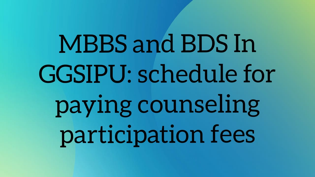 MBBS and BDS In GGSIPU: schedule for paying counseling participation fees