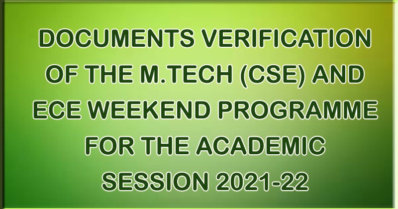 DOCUMENTS VERIFICATION OF THE  M.TECH (CSE) AND ECE WEEKEND PROGRAMME FOR THE ACADEMIC SESSION 2021-22