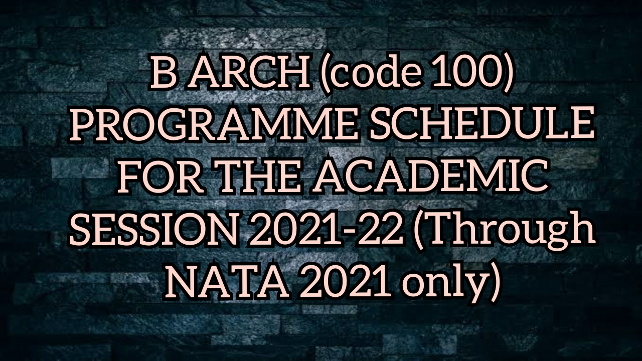  B ARCH (code 100) PROGRAMME SCHEDULE FOR THE ACADEMIC SESSION 2021-22 (Through NATA 2021 only)