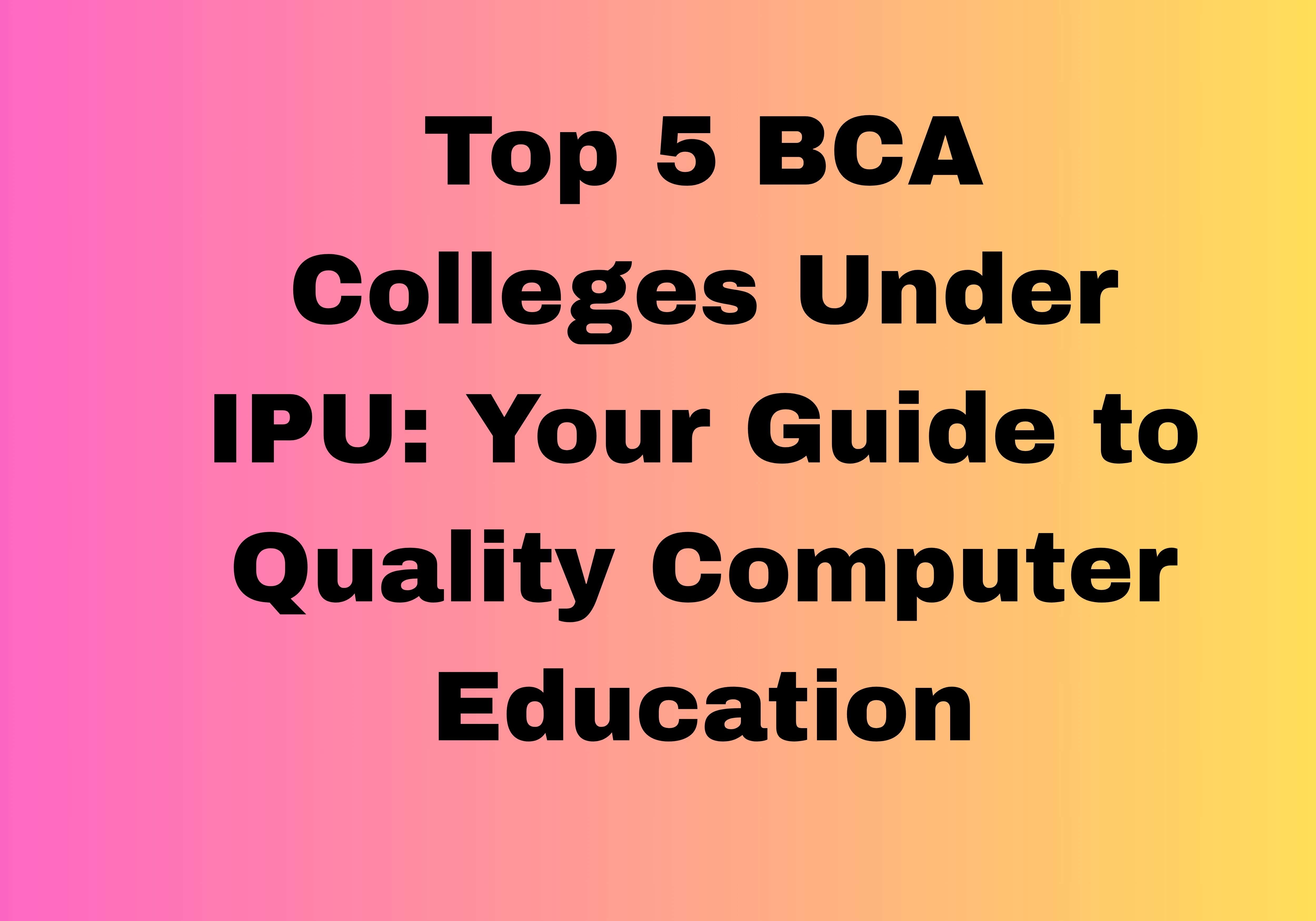 Top 5 BCA Colleges Under IPU: Your Guide to Quality Computer Education