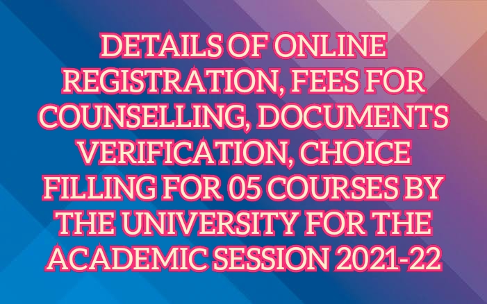  DETAILS OF ONLINE REGISTRATION, FEES FOR COUNSELLING, DOCUMENTS VERIFICATION, CHOICE FILLING FOR 05 COURSES BY THE UNIVERSITY FOR THE ACADEMIC SESSION 2021-22