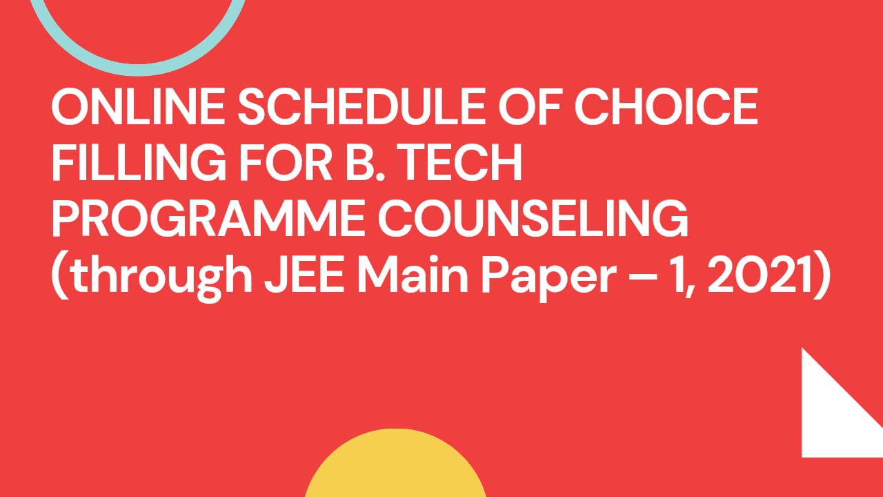 ONLINE SCHEDULE OF CHOICE FILLING FOR B. TECH PROGRAMME COUNSELING (through JEE Main Paper – 1, 2021)