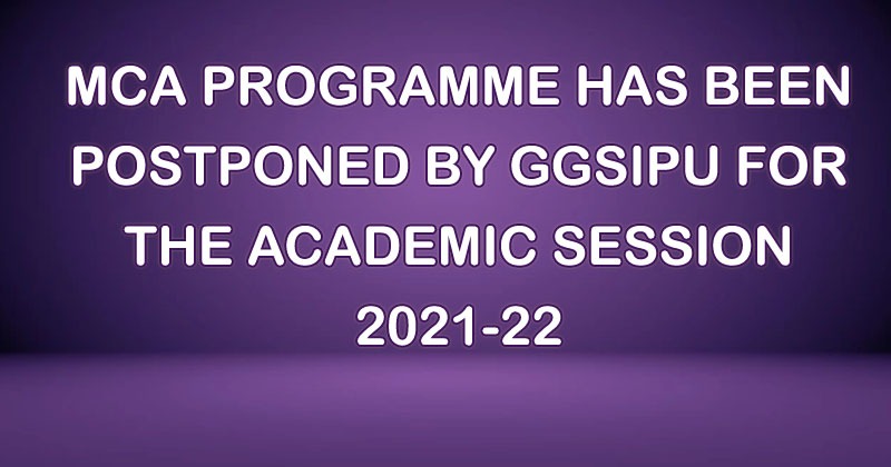 MCA PROGRAMME HAS BEEN POSTPONED BY GGSIPU FOR THE ACADEMIC SESSION 2021-22