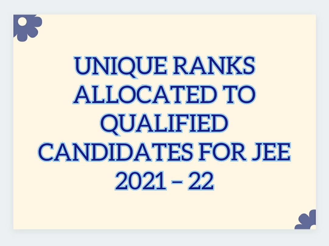 UNIQUE RANKS ALLOCATED TO QUALIFIED CANDIDATES FOR JEE 2021 – 22