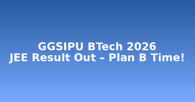 GGSIPU BTech 2026 JEE Result Out � Plan B Strategy Guide
