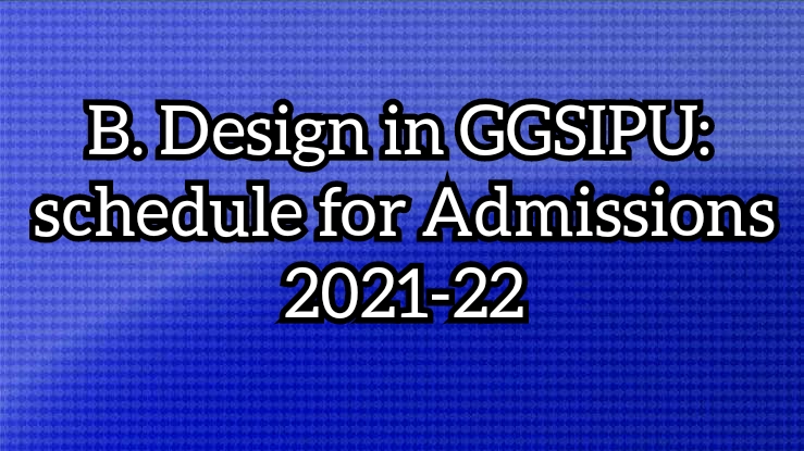 B. Design in GGSIPU:  schedule for Admissions 2021-22